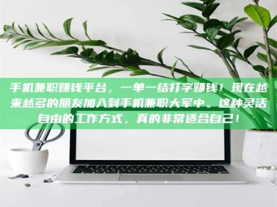 柳林手机兼职赚钱平台，一单一结打字赚钱！现在越来越多的朋友加入到手机兼职大军中。这种灵活自由的工作方式，真的非常适合自己！