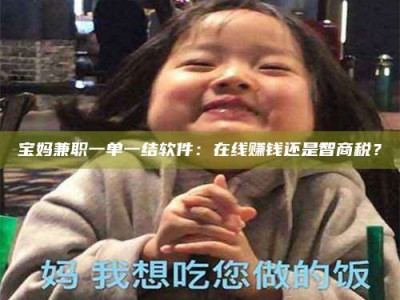 柳林宝妈兼职一单一结软件：在线赚钱还是智商税？
