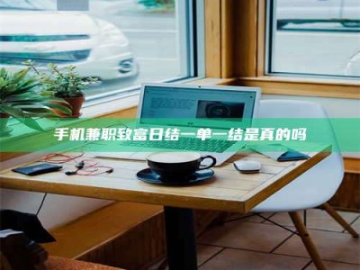 柳林手机兼职致富日结一单一结是真的吗