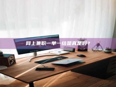 柳林网上兼职一单一结是真是假？