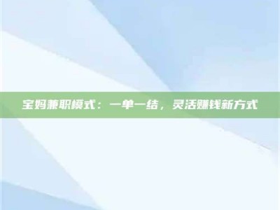 柳林宝妈兼职模式：一单一结，灵活赚钱新方式