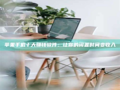 柳林苹果手机十大赚钱软件：让你的闲置时间变收入