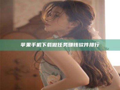 柳林苹果手机下载做任务赚钱软件排行