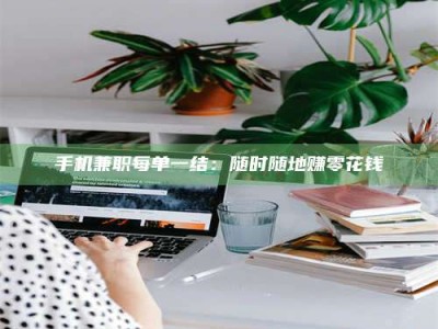 柳林手机兼职每单一结：随时随地赚零花钱