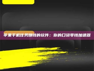 柳林苹果手机任务赚钱的软件：你的口袋零钱加速器