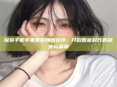 柳林探索手机苹果兼职赚钱软件：开启智能时代的副业新篇章