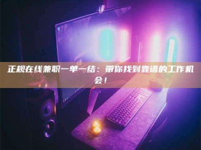 柳林正规在线兼职一单一结：带你找到靠谱的工作机会！