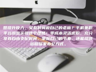 柳林想提升收入，又有时间做自己的老板？手机兼职平台帮您实现这个理想！零成本灵活求职，充分享有自由支配时间，掌握自己的节奏，还能提供远程居家办公方式。