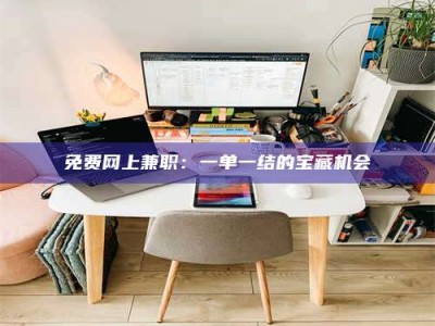 柳林免费网上兼职：一单一结的宝藏机会