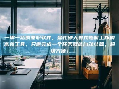 柳林一单一结的兼职软件，是忙碌人群找临时工作的高效工具，只需完成一个任务就能自动结算，超级方便！