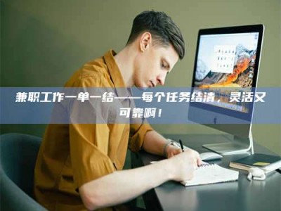柳林兼职工作一单一结——每个任务结清，灵活又可靠啊！