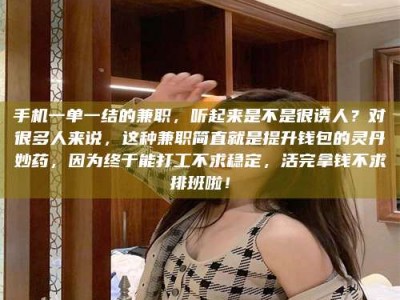 柳林手机一单一结的兼职，听起来是不是很诱人？对很多人来说，这种兼职简直就是提升钱包的灵丹妙药，因为终于能打工不求稳定，活完拿钱不求排班啦！