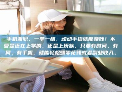 柳林手机兼职，一单一结，动动手指就能赚钱！不管是还在上学的，还是上班族，只要有时间、有网、有手机，就能轻松赚零花钱或者副业收入。