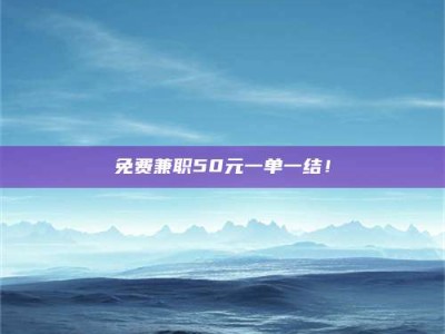 柳林免费兼职50元一单一结！