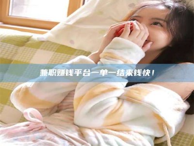 柳林兼职赚钱平台一单一结来钱快！