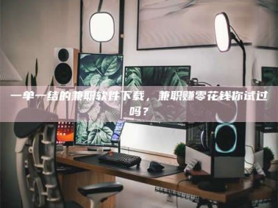 柳林一单一结的兼职软件下载，兼职赚零花钱你试过吗？