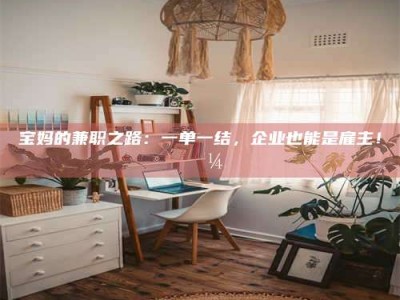 柳林宝妈的兼职之路：一单一结，企业也能是雇主！💼
