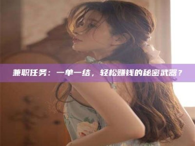 柳林兼职任务：一单一结，轻松赚钱的秘密武器？