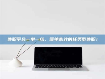 柳林兼职平台一单一结，简单高效的任务型兼职！