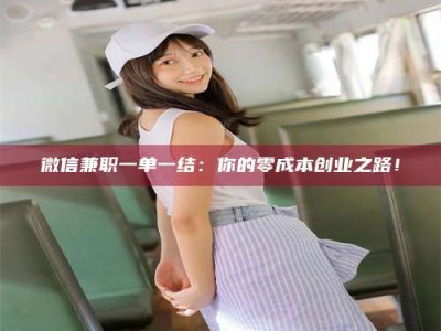 柳林微信兼职一单一结：你的零成本创业之路！