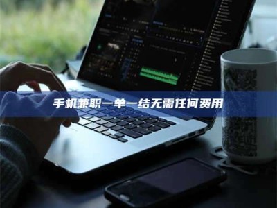 柳林手机兼职一单一结无需任何费用