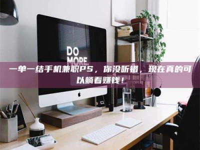柳林一单一结手机兼职PS，你没听错，现在真的可以躺着赚钱！