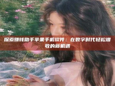 柳林探索赚钱助手苹果手机软件：在数字时代轻松增收的新机遇