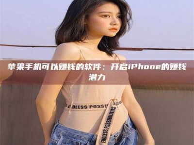 柳林苹果手机可以赚钱的软件：开启iPhone的赚钱潜力