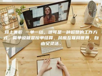 柳林网上兼职 一单一结，这可是一种超赞的工作方式，简单说就是按单结算，风靡互联网世界，自由又灵活。