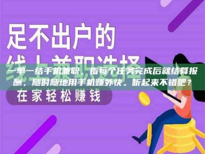柳林一单一结手机兼职，指每个任务完成后就结算报酬，随时随地用手机赚外快。听起来不错吧？