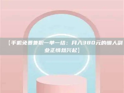 柳林【手机免费兼职一单一结：月入380元的懒人副业正悄然兴起】