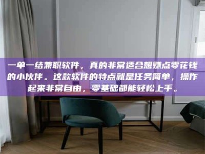 柳林一单一结兼职软件，真的非常适合想赚点零花钱的小伙伴。这款软件的特点就是任务简单，操作起来非常自由，零基础都能轻松上手。
