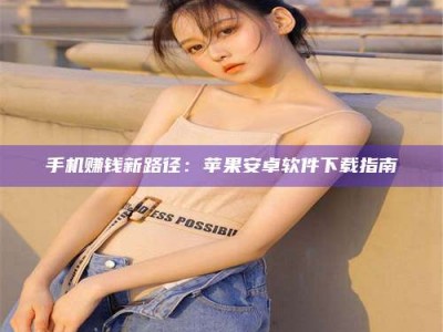 柳林手机赚钱新路径：苹果安卓软件下载指南