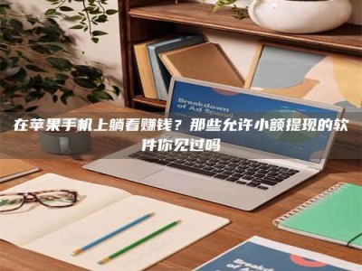 柳林在苹果手机上躺着赚钱？那些允许小额提现的软件你见过吗