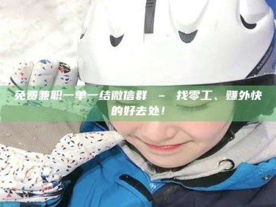 柳林免费兼职一单一结微信群 – 找零工、赚外快的好去处！