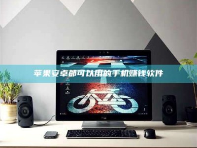 柳林苹果安卓都可以用的手机赚钱软件