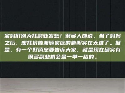 柳林宝妈们别为找副业发愁！很多人都说，当了妈妈之后，想找份能兼顾家庭的兼职实在太难了。但是，有一个好消息要告诉大家，就是现在确实有很多副业机会是一单一结的。