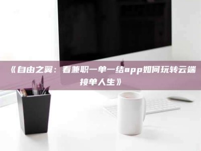 柳林《自由之翼：看兼职一单一结app如何玩转云端接单人生》