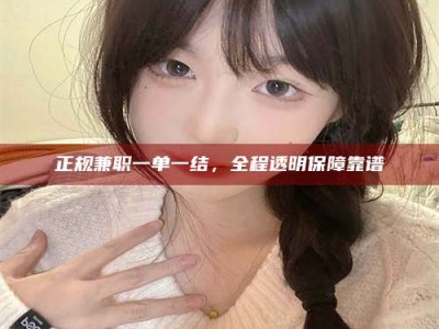 柳林正规兼职一单一结，全程透明保障靠谱