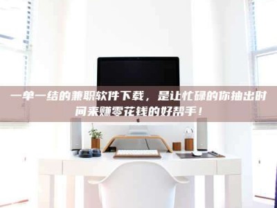 柳林一单一结的兼职软件下载，是让忙碌的你抽出时间来赚零花钱的好帮手！