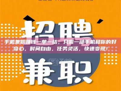 柳林手机兼职赚钱一单一结，只需一部手机和你的好奇心，时间自由，任务灵活，快速变现！