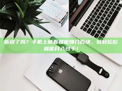 柳林听说了吗？手机上躺着就能赚几百块，轻轻松松就能月入过千！