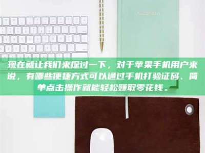 柳林现在就让我们来探讨一下，对于苹果手机用户来说，有哪些便捷方式可以通过手机打验证码、简单点击操作就能轻松赚取零花钱。