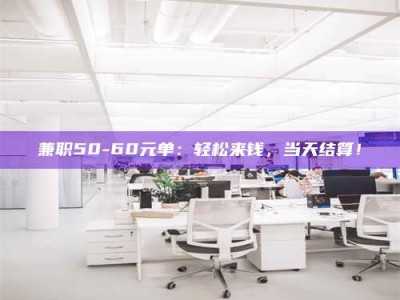 柳林兼职50-60元单：轻松来钱，当天结算！