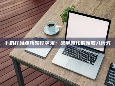 柳林手机打码赚钱软件苹果：数字时代的新收入模式