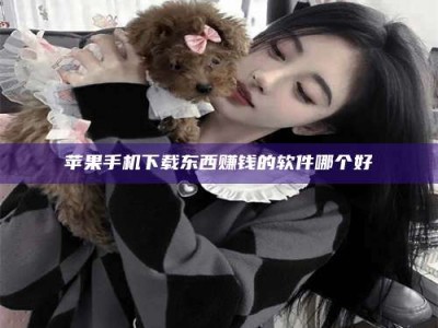 柳林苹果手机下载东西赚钱的软件哪个好