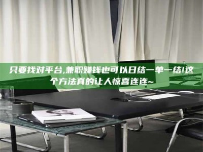 柳林只要找对平台,兼职赚钱也可以日结一单一结!这个方法真的让人惊喜连连~