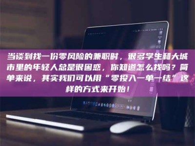 柳林当谈到找一份零风险的兼职时，很多学生和大城市里的年轻人总是很困惑，你知道怎么找吗？简单来说，其实我们可以用“零投入一单一结”这样的方式来开始！