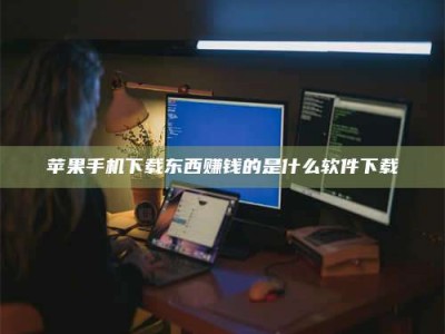 柳林苹果手机下载东西赚钱的是什么软件下载