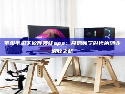 柳林苹果手机下软件赚钱app：开启数字时代的副业增收之旅